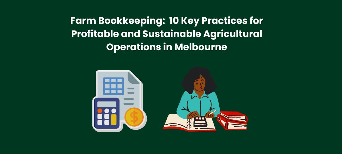 Farm Bookkeeping: 10 Key Practices for Profitable and Sustainable Agricultural Operations in Melbourne